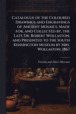 bokomslag Catalogue of the Coloured Drawings and Engravings of Ancient Mosaics, Made for, and Collected by, the Late Dr. Robert Wollaston; and Presented to the