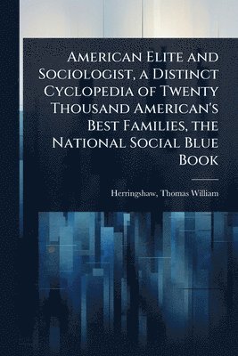 bokomslag American Elite and Sociologist, a Distinct Cyclopedia of Twenty Thousand American's Best Families, the National Social Blue Book