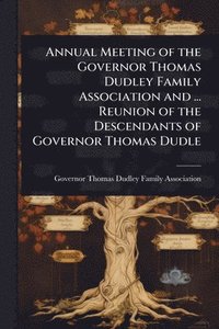 bokomslag Annual Meeting of the Governor Thomas Dudley Family Association and ... Reunion of the Descendants of Governor Thomas Dudle