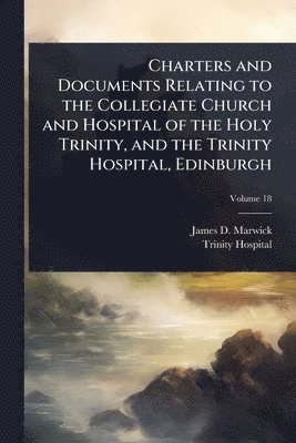 bokomslag Charters and Documents Relating to the Collegiate Church and Hospital of the Holy Trinity, and the Trinity Hospital, Edinburgh