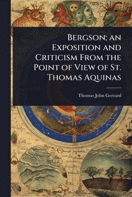 Thomas John Gerrard - Bergson; an Exposition and Criticism From the Point of View of St. Thomas Aquinas, Häftad