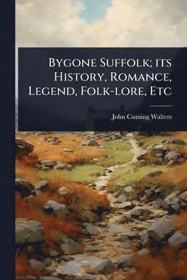 John Cuming Walters - Bygone Suffolk; its History, Romance, Legend, Folk-lore, Etc, Häftad