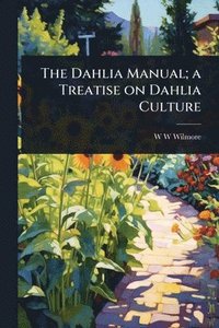 bokomslag The Dahlia Manual; a Treatise on Dahlia Culture