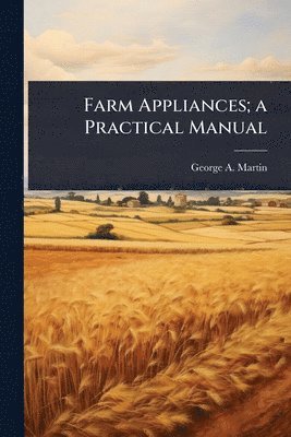 George a Martin, George a. Martin, George A. Martin, George A Martin - Farm Appliances; a Practical Manual, Häftad