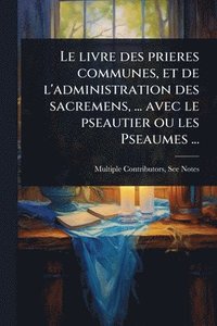 bokomslag livre des prieres communes, et de l'administration des sacremens, ... avec le pseautier ou les Pseaumes ...