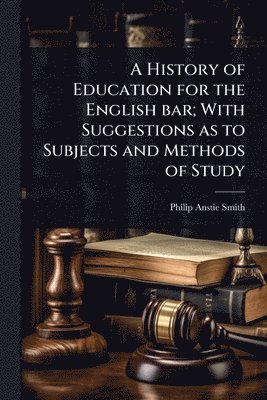 bokomslag A History of Education for the English bar; With Suggestions as to Subjects and Methods of Study