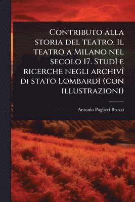bokomslag Contributo alla storia del teatro. Il teatro a Milano nel secolo 17. StudÃ(R) e ricerche negli archivÃ(R) di stato Lombardi (con illustrazioni)