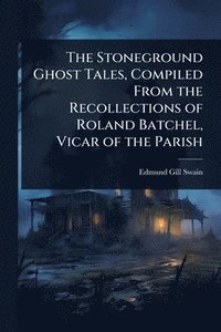 bokomslag The Stoneground Ghost Tales, Compiled From the Recollections of Roland Batchel, Vicar of the Parish