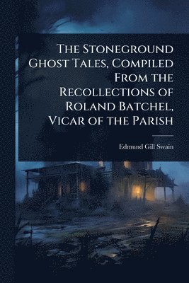 bokomslag The Stoneground Ghost Tales, Compiled From the Recollections of Roland Batchel, Vicar of the Parish
