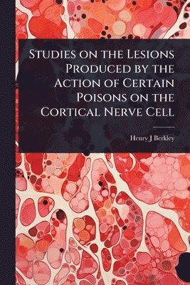 bokomslag Studies on the Lesions Produced by the Action of Certain Poisons on the Cortical Nerve Cell