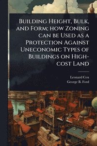 bokomslag Building Height, Bulk, and Form; how Zoning can be Used as a Protection Against Uneconomic Types of Buildings on High-cost Land