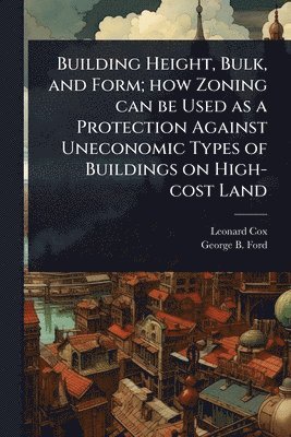 bokomslag Building Height, Bulk, and Form; how Zoning can be Used as a Protection Against Uneconomic Types of Buildings on High-cost Land