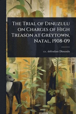 bokomslag The Trial of Dinuzulu on Charges of High Treason at Greytown, Natal, 1908-09