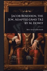 bokomslag Jacob Bendixen, the Jew, Adapted [And Tr.] by M. Howit