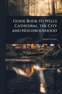bokomslag Guide Book to Wells Cathedral, the City and Neighbourhood