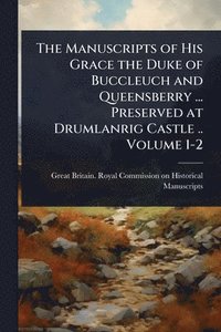 bokomslag Manuscripts of His Grace the Duke of Buccleuch and Queensberry ... Preserved at Drumlanrig Castle .. Volume 1-2