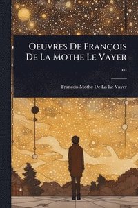 bokomslag Oeuvres De François De La Mothe Le Vayer ...