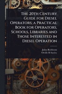 bokomslag The 20th Century Guide for Diesel Operators; a Practical Book for Operators, Schools, Libraries and Those Interested in Diesel Operation