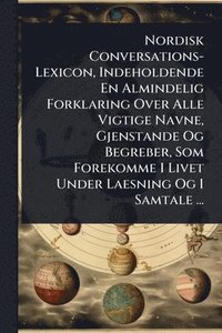 bokomslag Nordisk Conversations-Lexicon, Indeholdende En Almindelig Forklaring Over Alle Vigtige Navne, Gjenstande Og Begreber, Som Forekomme I Livet Under Laesning Og I Samtale ...