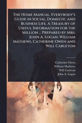 Catherine Owen, William Mathews, Will Carleton - Home Manual. Everybody's Guide in Social, Domestic and Business Life. A Treasury of Useful Information for the Million ... Prepared by Mrs. John A. Logan, William Mathews, Catherine Owen and Will Carleton, Häftad