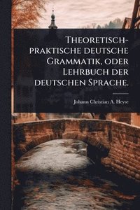 bokomslag Theoretisch-praktische deutsche Grammatik, oder Lehrbuch der deutschen Sprache.
