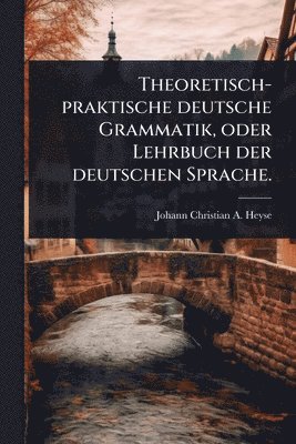 bokomslag Theoretisch-praktische deutsche Grammatik, oder Lehrbuch der deutschen Sprache.