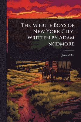 bokomslag The Minute Boys of New York City, Written by Adam Skidmore