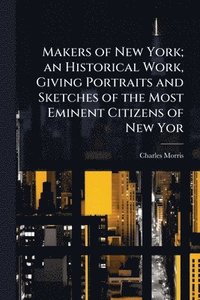 bokomslag Makers of New York; an Historical Work, Giving Portraits and Sketches of the Most Eminent Citizens of New Yor