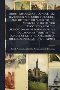 bokomslag British Association, Dundee, 1912. Handbook and Guide to Dundee and District. Prepared for the Members of the British Association for the Advancement