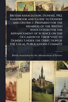 bokomslag British Association, Dundee, 1912. Handbook and Guide to Dundee and District. Prepared for the Members of the British Association for the Advancement
