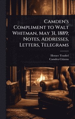 Horace Traubel, Camden Citizens - Camden's Compliment to Walt Whitman, May 31, 1889; Notes, Addresses, Letters, Telegrams, Inbunden