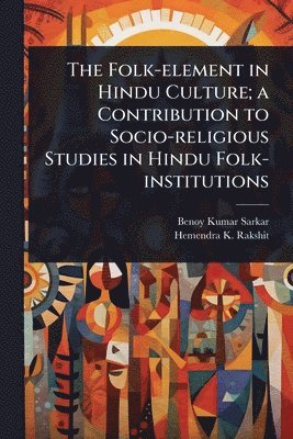 Benoy Kumar Sarkar, Hemendra K Rakshit, Hemendra K. Rakshit - Folk-element in Hindu Culture; a Contribution to Socio-religious Studies in Hindu Folk-institutions, Häftad