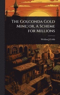 Weldon J Cobb, Weldon J. Cobb - Golconda Gold Mine; or, A Scheme for Millions, Inbunden