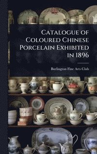 bokomslag Catalogue of Coloured Chinese Porcelain Exhibited in 1896