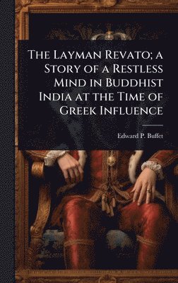 bokomslag The Layman Revato; a Story of a Restless Mind in Buddhist India at the Time of Greek Influence