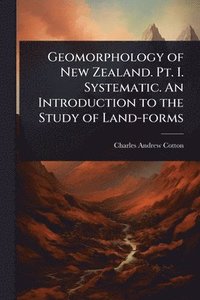 bokomslag Geomorphology of New Zealand. Pt. I. Systematic. An Introduction to the Study of Land-forms