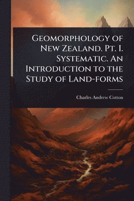 bokomslag Geomorphology of New Zealand. Pt. I. Systematic. An Introduction to the Study of Land-forms