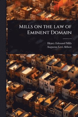 Henry Edmund Mills, Augustus Levi Abbott - Mills on the law of Eminent Domain, Häftad