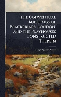 bokomslag The Conventual Buildings of Blackfriars, London, and the Playhouses Constructed Therein
