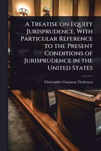 bokomslag Treatise on Equity Jurisprudence, With Particular Reference to the Present Conditions of Jurisprudence in the United States