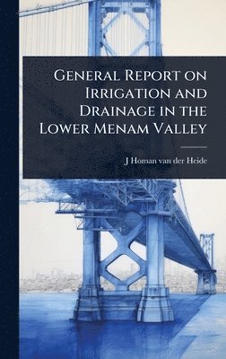 bokomslag General Report on Irrigation and Drainage in the Lower Menam Valley