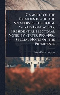 bokomslag Cabinets of the Presidents and the Speakers of the House of Representatives, Presidential Electoral Votes by States, 1900-1916. Special Notes on the Presidents