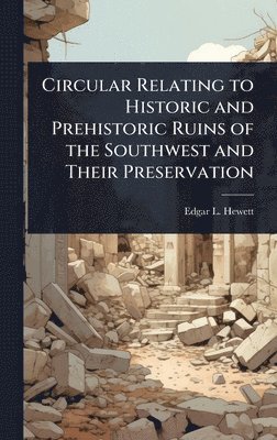 Edgar L 1865-1946 Hewett, Edgar L. 1865-1946 Hewett, Edgar L Hewett - Circular Relating to Historic and Prehistoric Ruins of the Southwest and Their Preservation, Inbunden