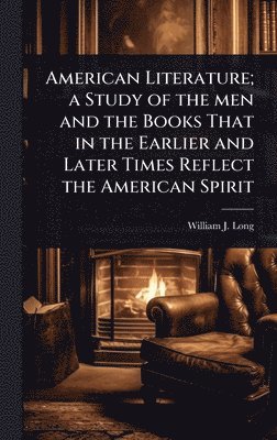 American Literature; a Study of the men and the Books That in the Earlier and Later Times Reflect the American Spirit
