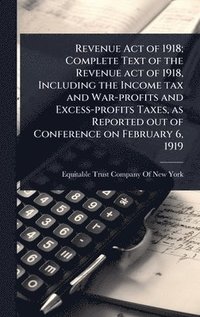 bokomslag Revenue Act of 1918; Complete Text of the Revenue act of 1918, Including the Income tax and War-profits and Excess-profits Taxes, as Reported out of Conference on February 6, 1919
