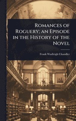Frank Wadleigh Chandler - Romances of Roguery; an Episode in the History of the Novel, Inbunden
