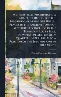 bokomslag Wethersfield Inscriptions; a Complete Record of the Inscriptions in the Five Burial Places in the Ancient Town of Wetherfield, Including the Towns of