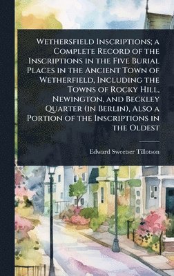 bokomslag Wethersfield Inscriptions; a Complete Record of the Inscriptions in the Five Burial Places in the Ancient Town of Wetherfield, Including the Towns of