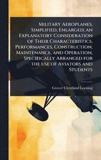 bokomslag Military Aeroplanes, Simplified, Enlarged; an Explanatory Consideration of Their Characteristics, Performances, Construction, Maintenance, and Operation, Specifically Arranged for the use of Aviato...