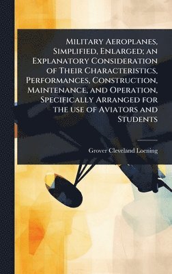 bokomslag Military Aeroplanes, Simplified, Enlarged; an Explanatory Consideration of Their Characteristics, Performances, Construction, Maintenance, and Operation, Specifically Arranged for the use of Aviato...